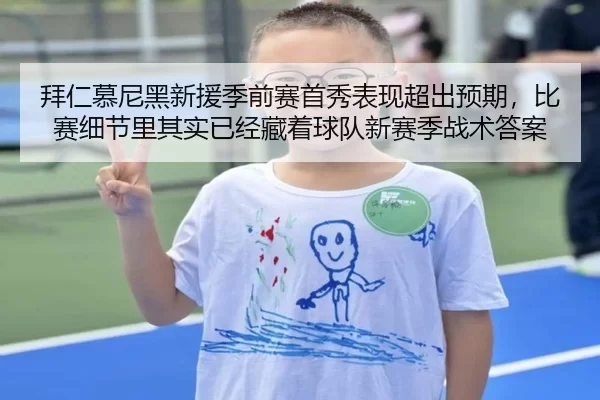 拜仁慕尼黑新援季前赛首秀表现超出预期，比赛细节里其实已经藏着球队新赛季战术答案
